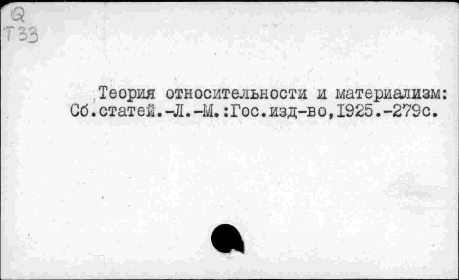 ﻿Теория относительности и материализм: Сб.стат ей.-Л.-М.:Гос.изд-в о,1925.-279с.